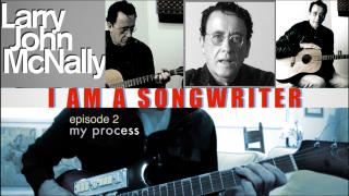 I AM A SONGWRITER: Ep 2; Larry John McNally; My Process
