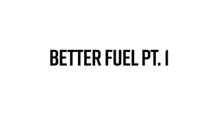 Better Fuel Part One