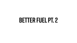 Better Fuel Pt. 2