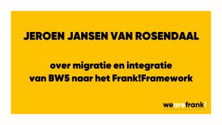 Jeroen Jansen van Rosendaal ( Architect WeAreFrank!) over migratie en integratie van BW5 componenten naar het Frank!Framework